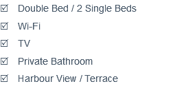 R Double Bed / 2 Single Beds
R Wi-Fi
R TV
R Private Bathroom
R Harbour View / Terrace